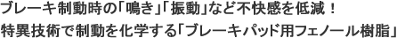 ブレーキ制動時の「鳴き」「振動」など不快感を低減！特異技術で制動を化学する「ブレーキパッド用フェノール樹脂」